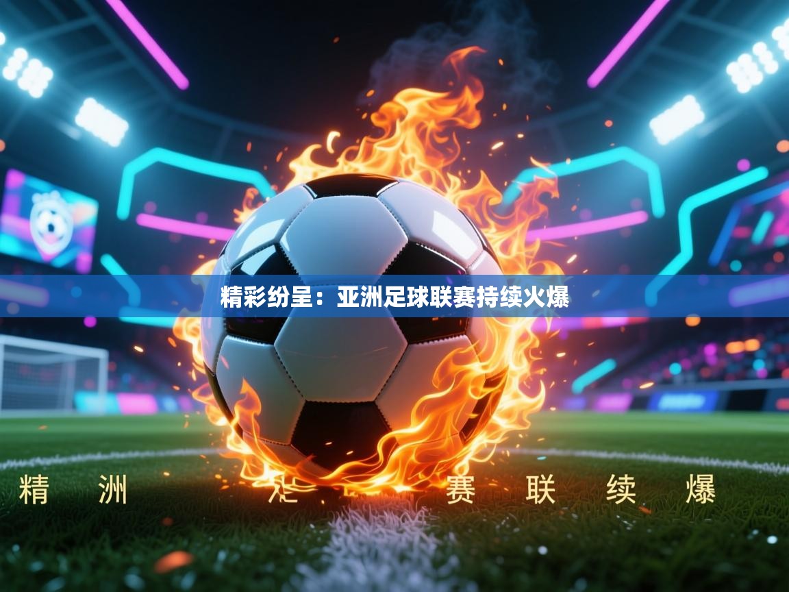 精彩纷呈：亚洲足球联赛持续火爆  第2张