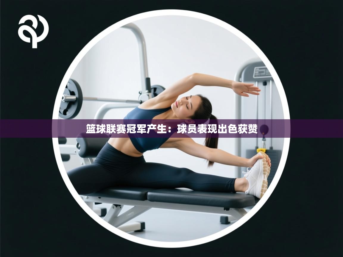 篮球联赛冠军产生:球员表现出色获赞 第2张
